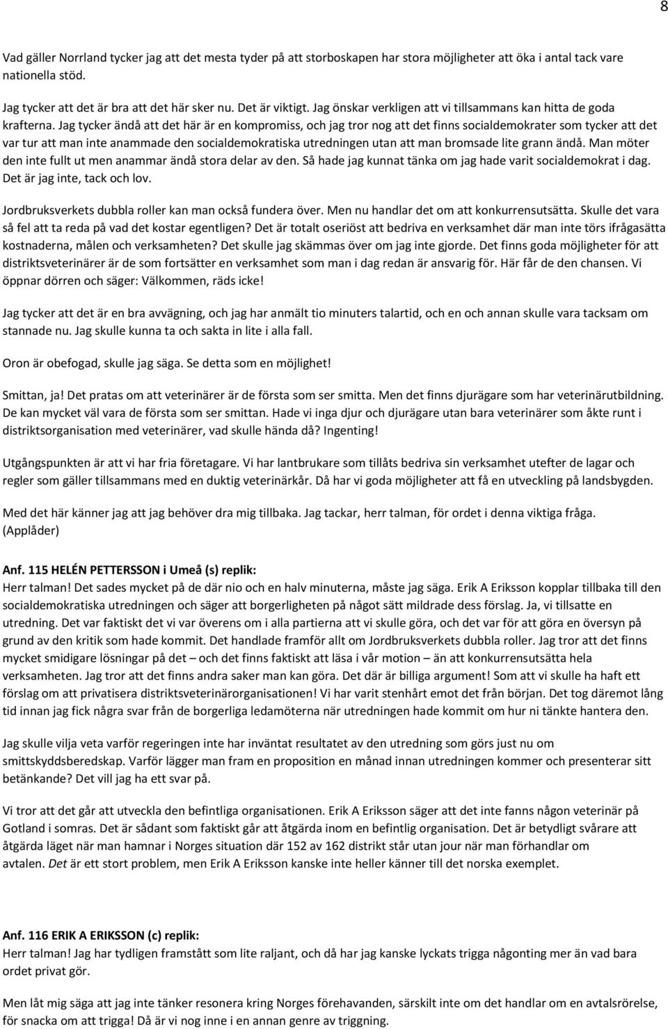 Jag tycker ändå att det här är en kompromiss, och jag tror nog att det finns socialdemokrater som tycker att det var tur att man inte anammade den socialdemokratiska utredningen utan att man bromsade