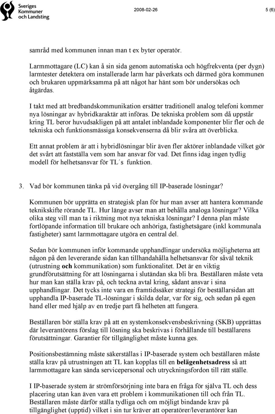 har hänt som bör undersökas och åtgärdas. I takt med att bredbandskommunikation ersätter traditionell analog telefoni kommer nya lösningar av hybridkaraktär att införas.