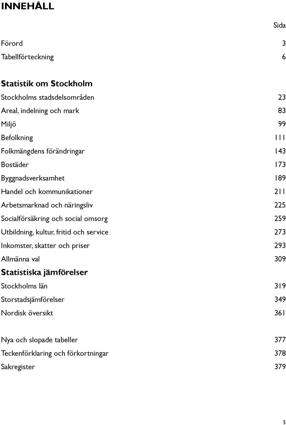 Socialförsäkring och social omsorg 259 Utbildning, kultur, fritid och service 273 Inkomster, skatter och priser 293 Allmänna val 309 Statistiska