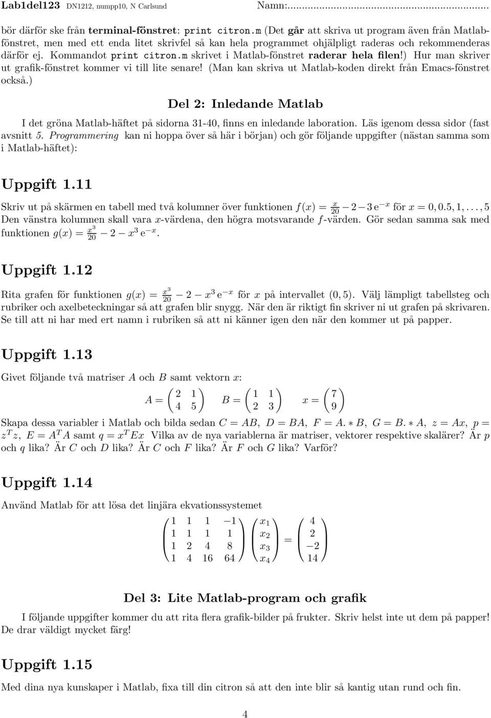 m skrivet i Matlab-fönstret raderar hela filen!) Hur man skriver ut grafik-fönstret kommer vi till lite senare! (Man kan skriva ut Matlab-koden direkt från Emacs-fönstret också.