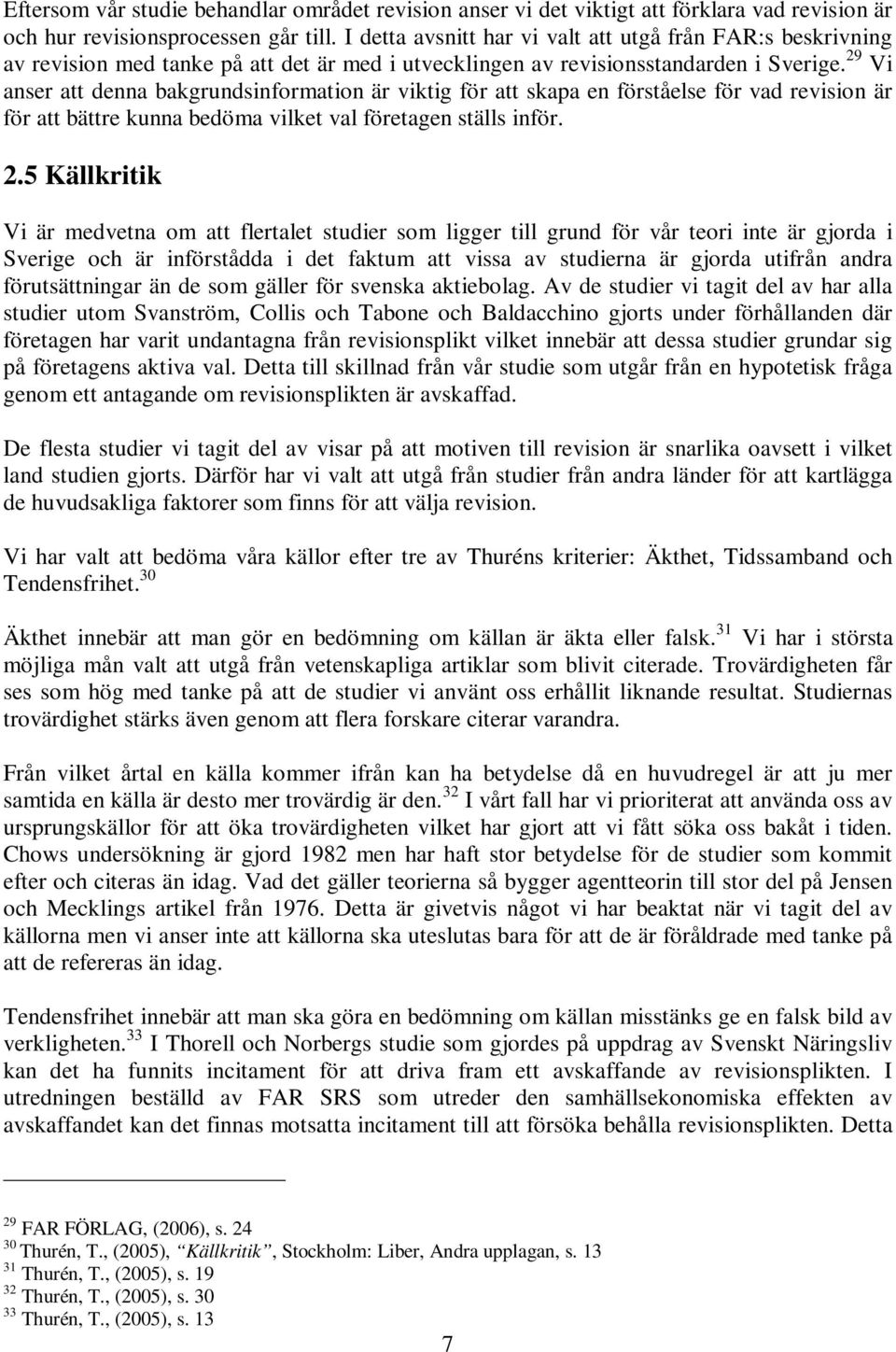 29 Vi anser att denna bakgrundsinformation är viktig för att skapa en förståelse för vad revision är för att bättre kunna bedöma vilket val företagen ställs inför. 2.