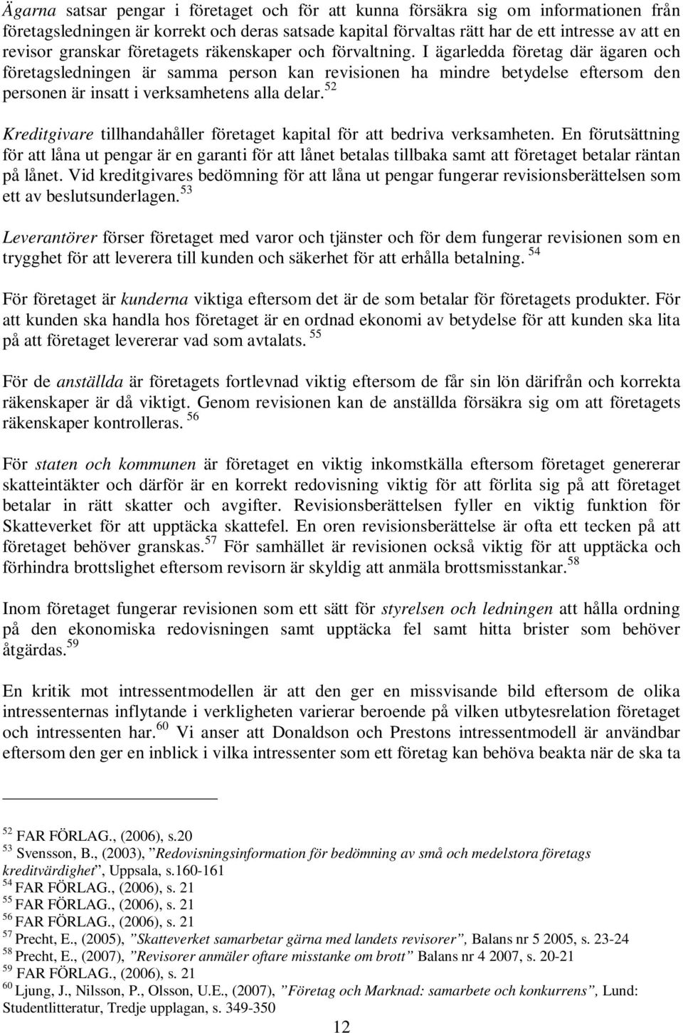 I ägarledda företag där ägaren och företagsledningen är samma person kan revisionen ha mindre betydelse eftersom den personen är insatt i verksamhetens alla delar.