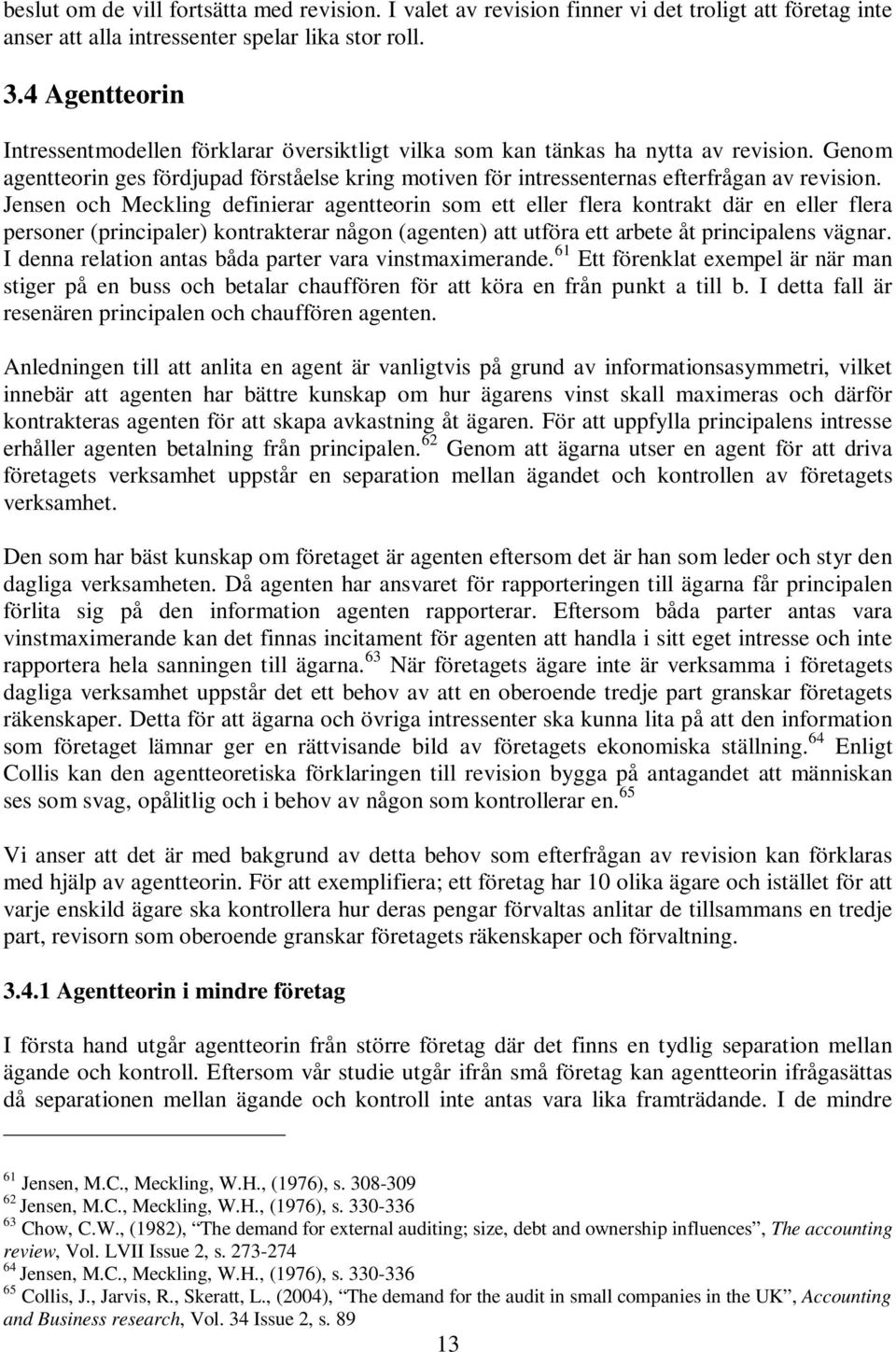 Jensen och Meckling definierar agentteorin som ett eller flera kontrakt där en eller flera personer (principaler) kontrakterar någon (agenten) att utföra ett arbete åt principalens vägnar.