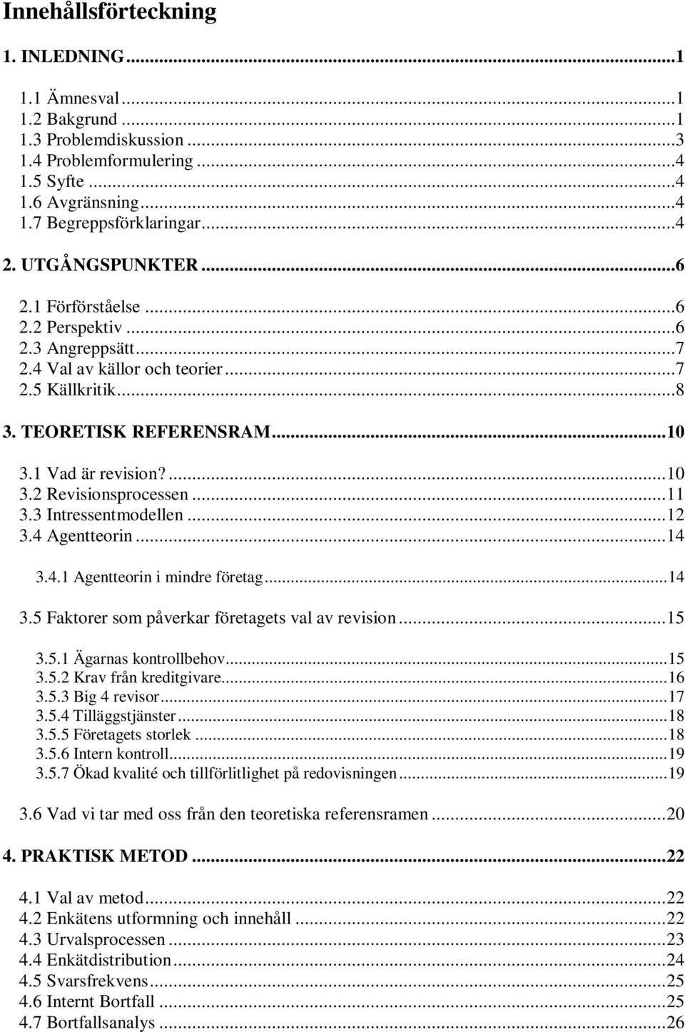 ..11 3.3 Intressentmodellen...12 3.4 Agentteorin...14 3.4.1 Agentteorin i mindre företag...14 3.5 Faktorer som påverkar företagets val av revision...15 3.5.1 Ägarnas kontrollbehov...15 3.5.2 Krav från kreditgivare.