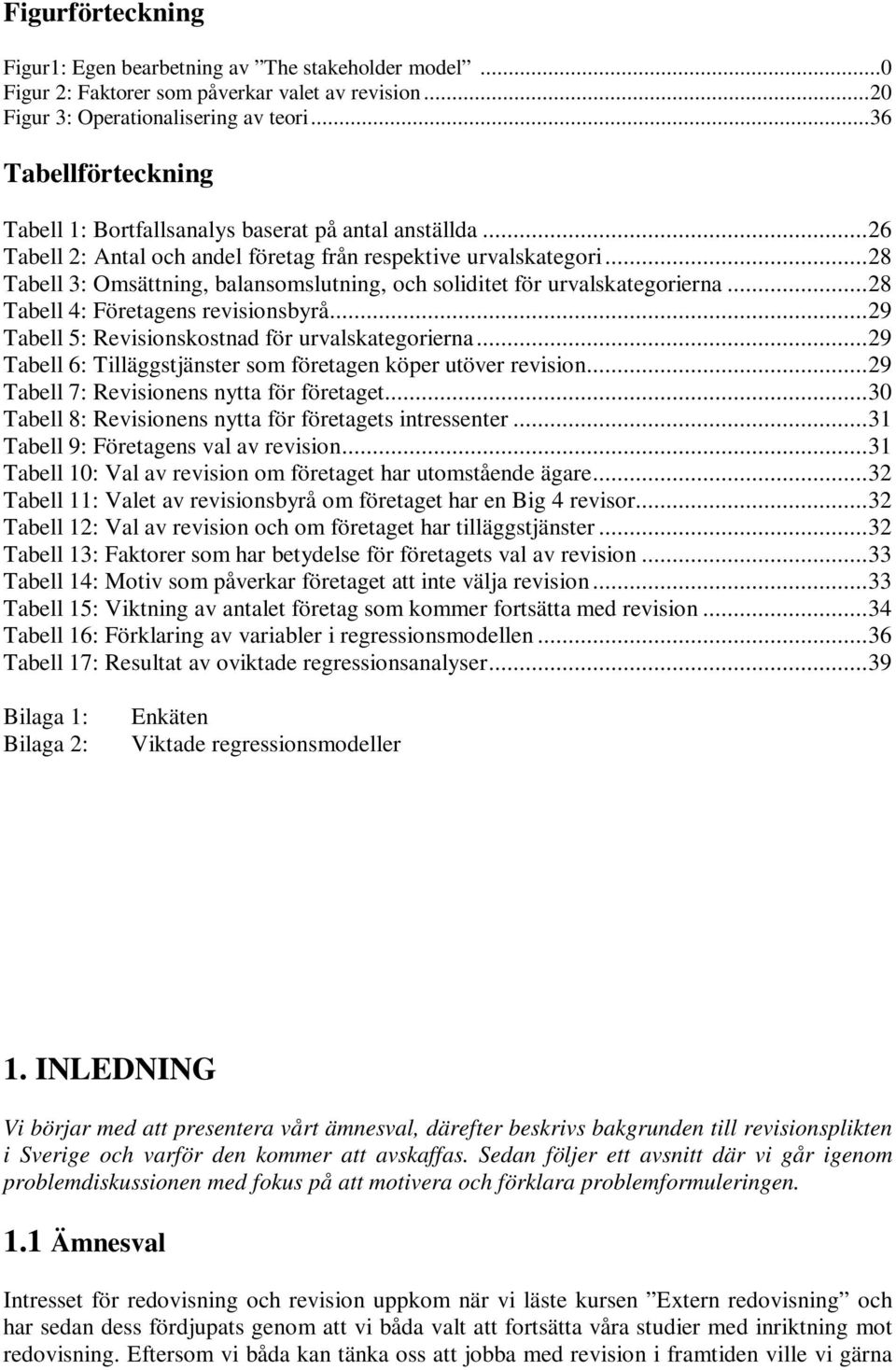 ..28 Tabell 3: Omsättning, balansomslutning, och soliditet för urvalskategorierna...28 Tabell 4: Företagens revisionsbyrå...29 Tabell 5: Revisionskostnad för urvalskategorierna.