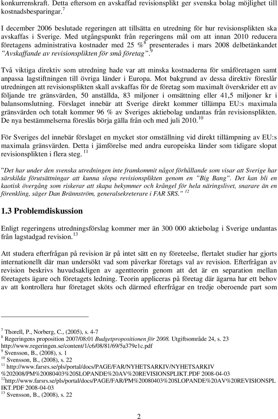 Med utgångspunkt från regeringens mål om att innan 2010 reducera företagens administrativa kostnader med 25 % 8 presenterades i mars 2008 delbetänkandet Avskaffande av revisionsplikten för små