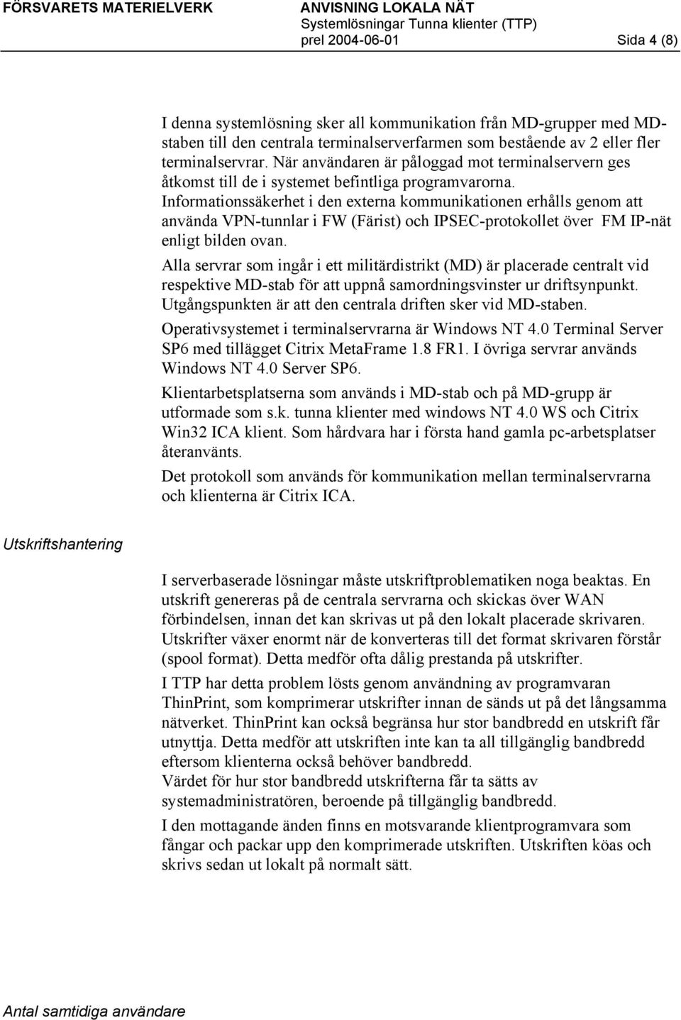 Informationssäkerhet i den externa kommunikationen erhålls genom att använda VPN-tunnlar i FW (Färist) och IPSEC-protokollet över FM IP-nät enligt bilden ovan.