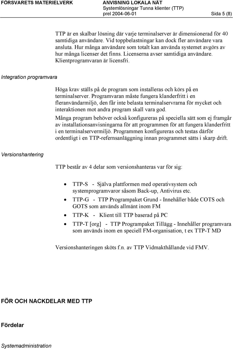 Integration programvara Höga krav ställs på de program som installeras och körs på en terminalserver.