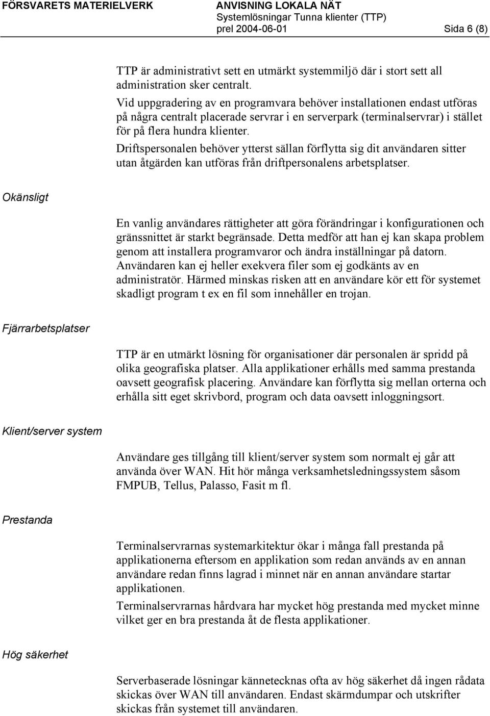 Driftspersonalen behöver ytterst sällan förflytta sig dit användaren sitter utan åtgärden kan utföras från driftpersonalens arbetsplatser.