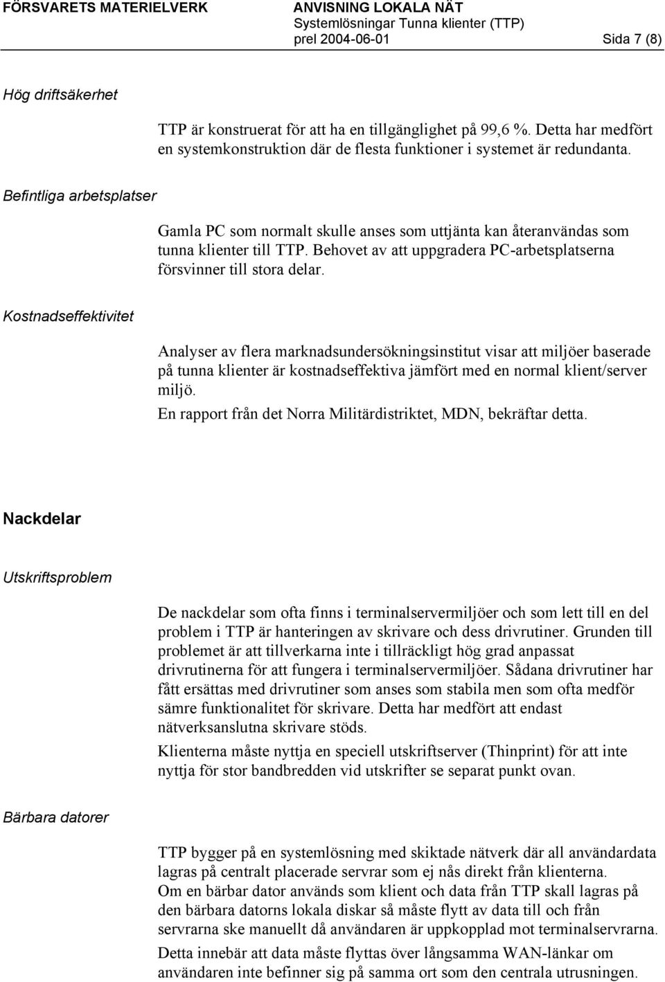 Kostnadseffektivitet Analyser av flera marknadsundersökningsinstitut visar att miljöer baserade på tunna klienter är kostnadseffektiva jämfört med en normal klient/server miljö.