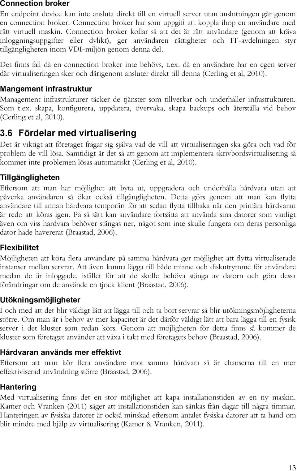 Connection broker kollar så att det är rätt användare (genom att kräva inloggningsuppgifter eller dylikt), ger användaren rättigheter och IT-avdelningen styr tillgängligheten inom VDI-miljön genom