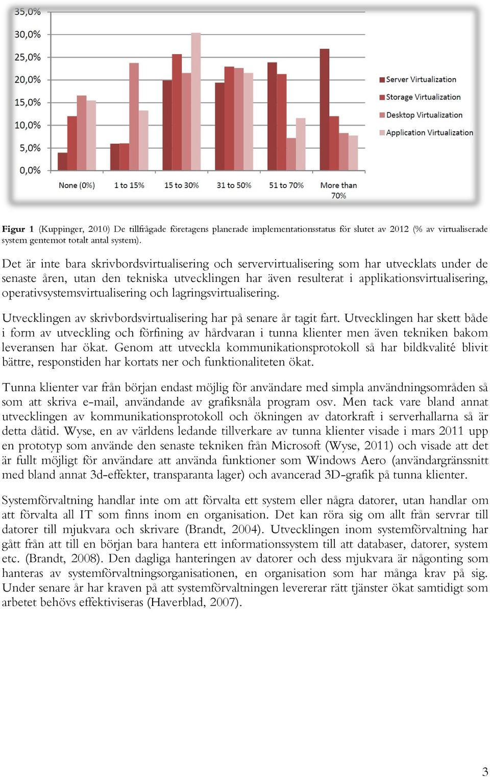 operativsystemsvirtualisering och lagringsvirtualisering. Utvecklingen av skrivbordsvirtualisering har på senare år tagit fart.