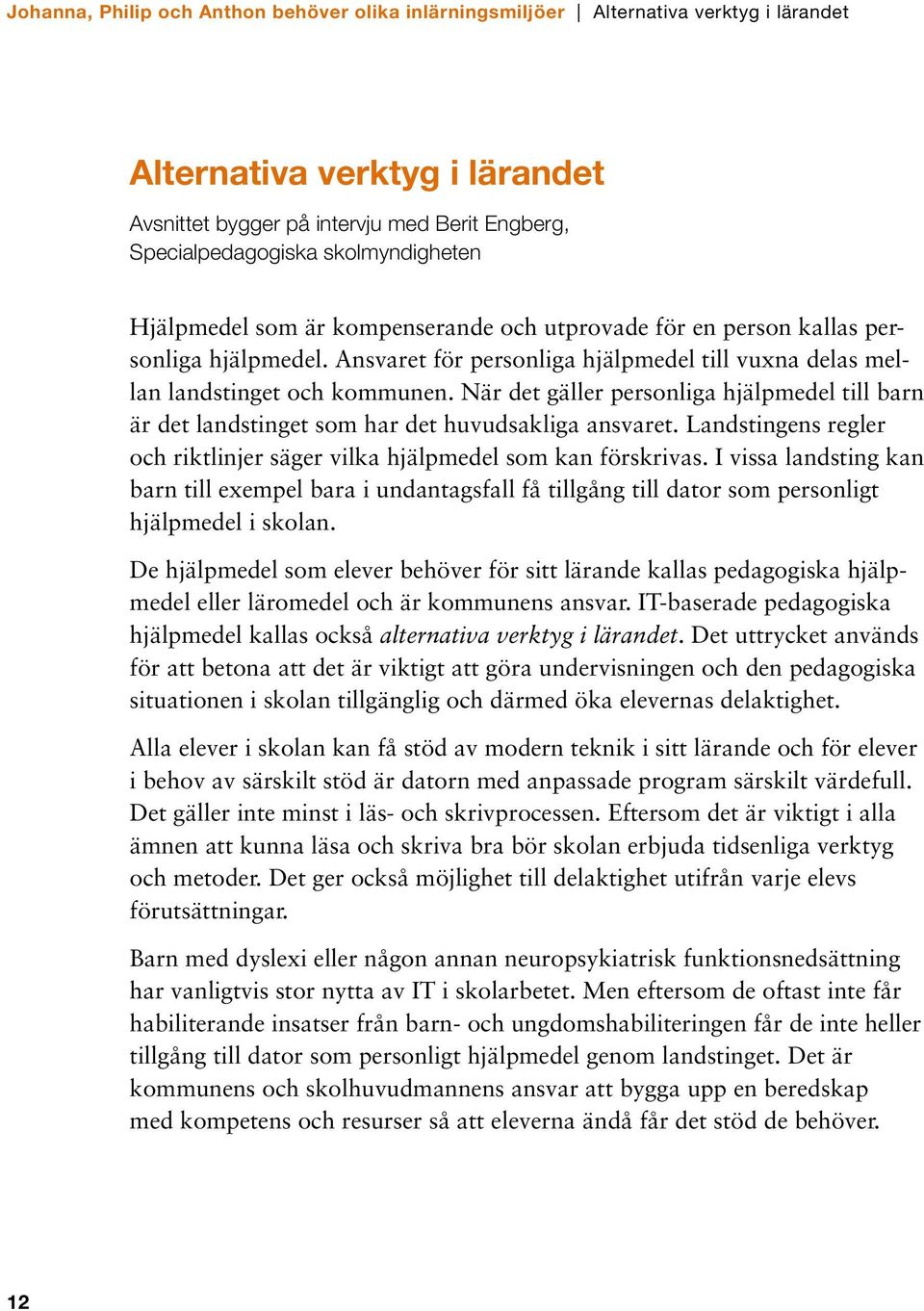 När det gäller personliga hjälpmedel till barn är det landstinget som har det huvudsakliga ansvaret. Landstingens regler och riktlinjer säger vilka hjälpmedel som kan förskrivas.