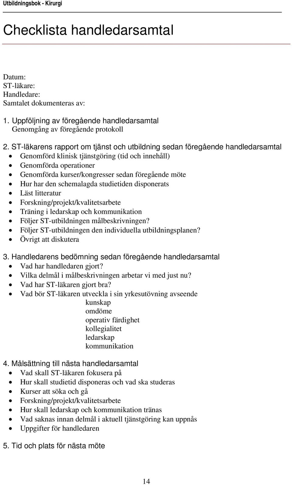 möte Hur har den schemalagda studietiden disponerats Läst litteratur Forskning/projekt/kvalitetsarbete Träning i ledarskap och kommunikation Följer ST-utbildningen målbeskrivningen?