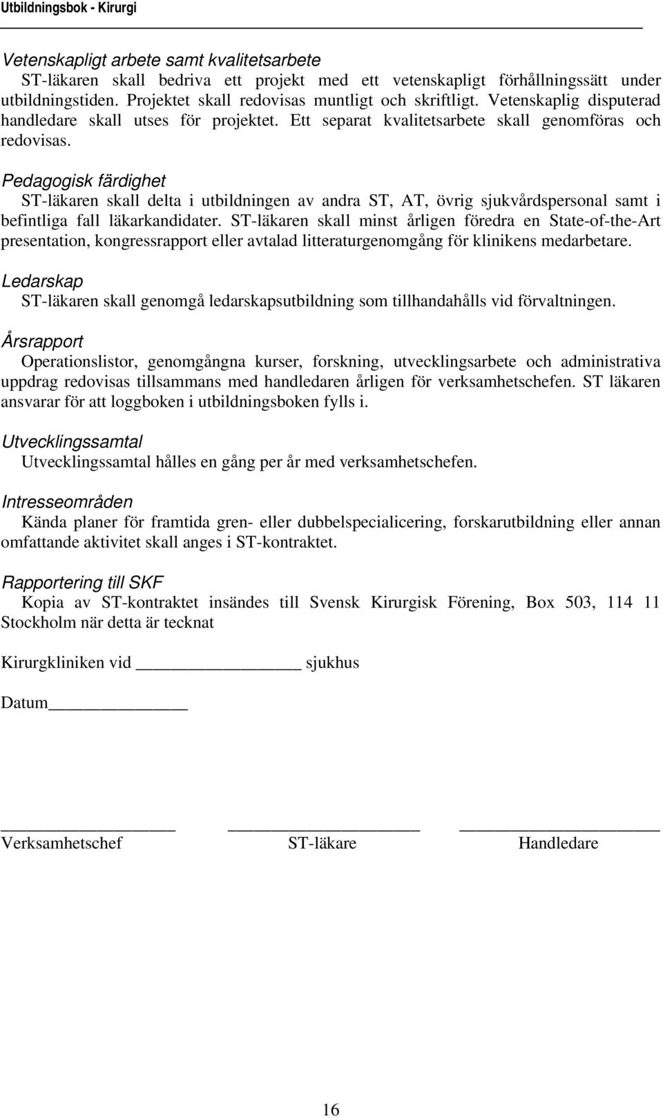 Pedagogisk färdighet ST-läkaren skall delta i utbildningen av andra ST, AT, övrig sjukvårdspersonal samt i befintliga fall läkarkandidater.