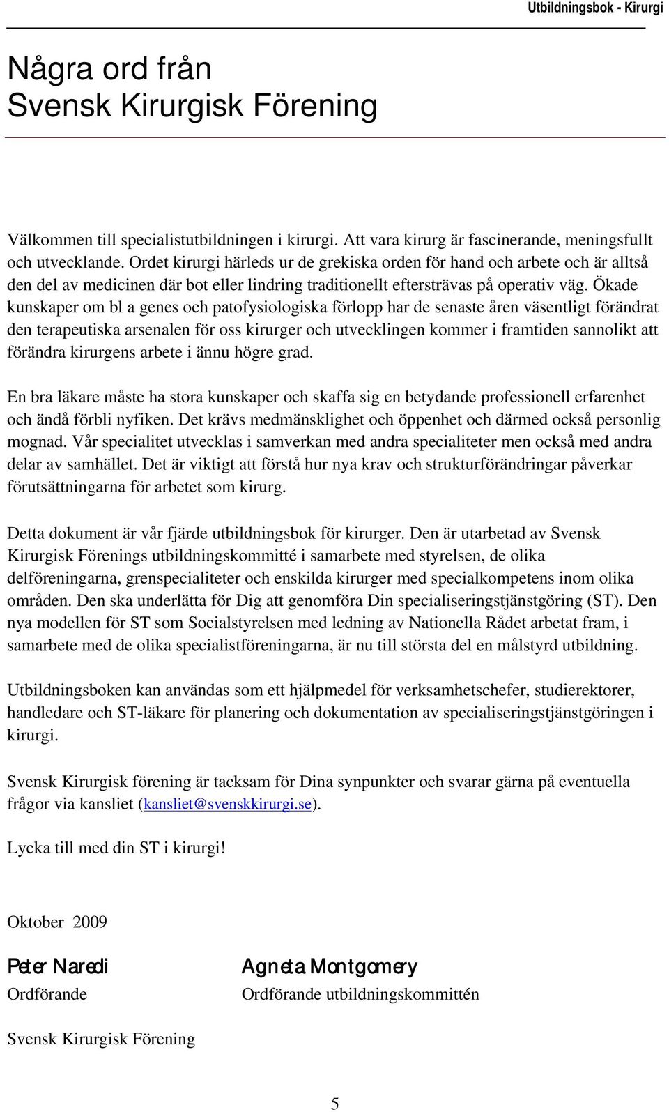 Ökade kunskaper om bl a genes och patofysiologiska förlopp har de senaste åren väsentligt förändrat den terapeutiska arsenalen för oss kirurger och utvecklingen kommer i framtiden sannolikt att