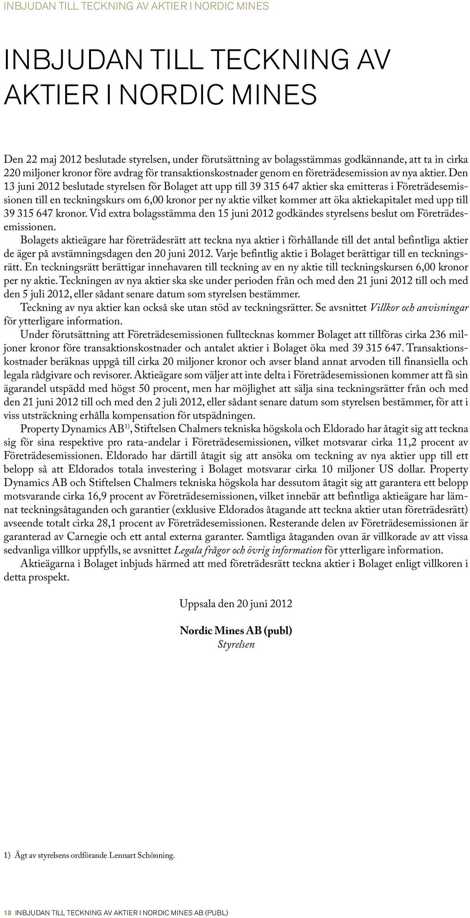 Den 13 juni 2012 beslutade styrelsen för Bolaget att upp till 39 315 647 aktier ska emitteras i Företrädesemissionen till en teckningskurs om 6,00 kronor per ny aktie vilket kommer att öka