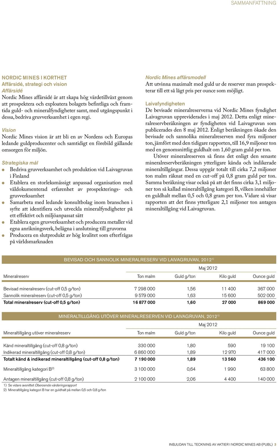 Vision Nordic Mines vision är att bli en av Nordens och Europas ledande guldproducenter och samtidigt en förebild gällande omsorgen för miljön.