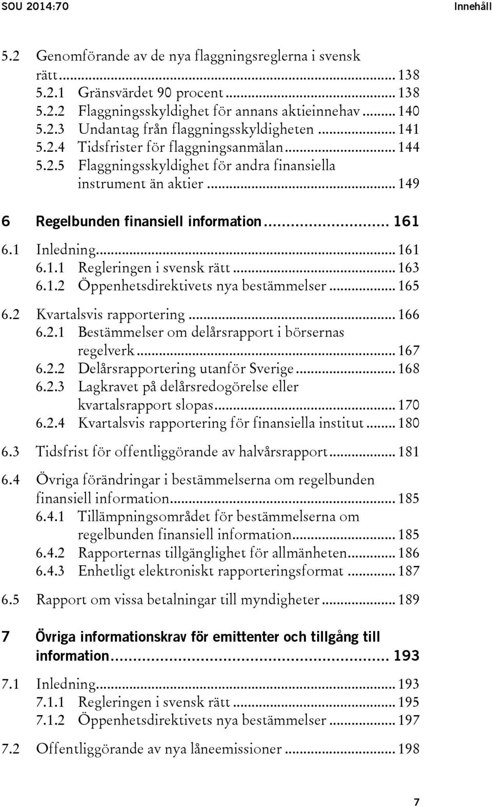 .. 163 6.1.2 Öppenhetsdirektivets nya bestämmelser... 165 6.2 Kvartalsvis rapportering... 166 6.2.1 Bestämmelser om delårsrapport i börsernas regelverk... 167 6.2.2 Delårsrapportering utanför Sverige.