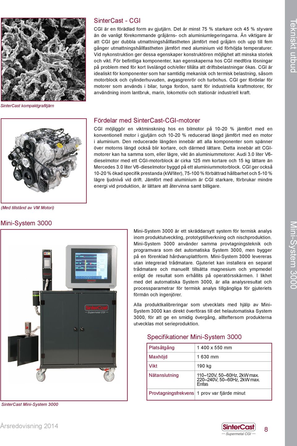 Än viktigare är att CGI ger dubbla utmattningshållfastheten jämfört med gråjärn och upp till fem gånger utmattningshållfastheten jämfört med aluminium vid förhöjda temperaturer.