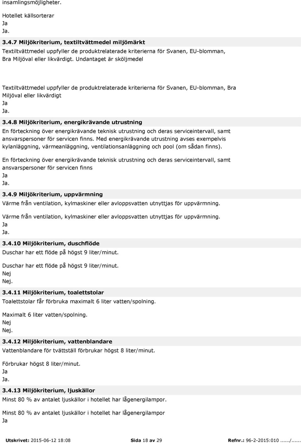 Undantaget är sköljmedel Textiltvättmedel uppfyller de produktrelaterade kriterierna för Svanen, EU-blomman, Bra Miljöval eller likvärdigt. 3.4.