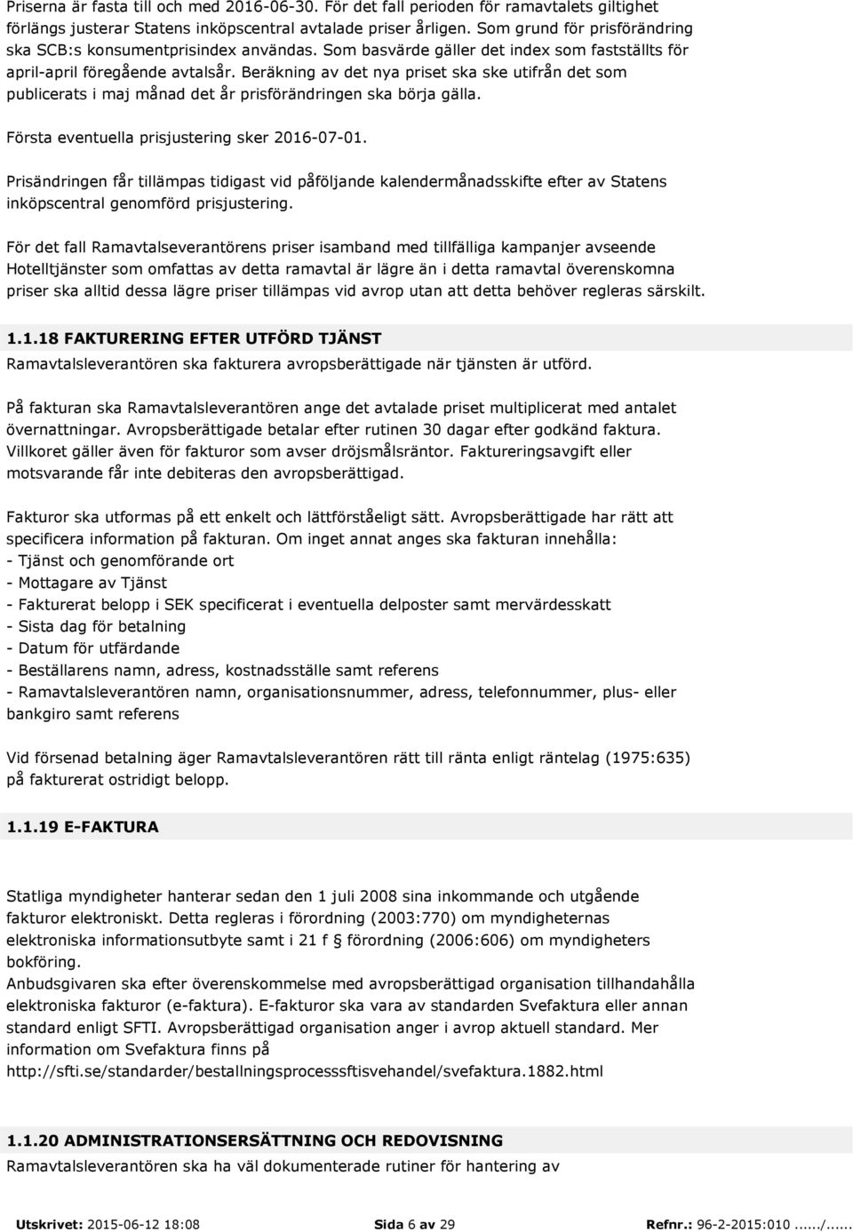 Beräkning av det nya priset ska ske utifrån det som publicerats i maj månad det år prisförändringen ska börja gälla. Första eventuella prisjustering sker 2016-07-01.