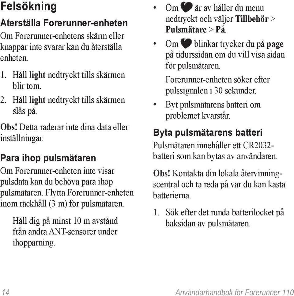 Flytta Forerunner-enheten inom räckhåll (3 m) för pulsmätaren. Håll dig på minst 10 m avstånd från andra ANT-sensorer under ihopparning.