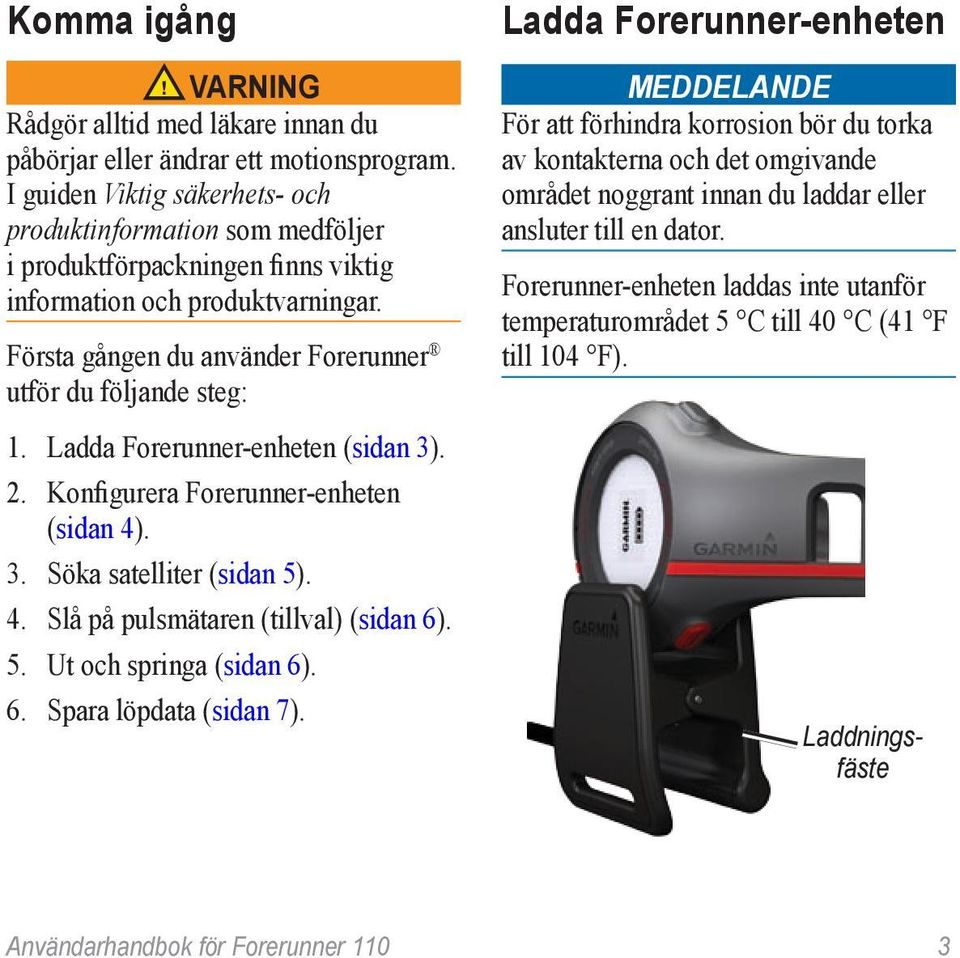 Ladda Forerunner-enheten (sidan 3). 2. Konfigurera Forerunner-enheten (sidan 4). 3. Söka satelliter (sidan 5). 4. Slå på pulsmätaren (tillval) (sidan 6). 5. Ut och springa (sidan 6). 6. Spara löpdata (sidan 7).