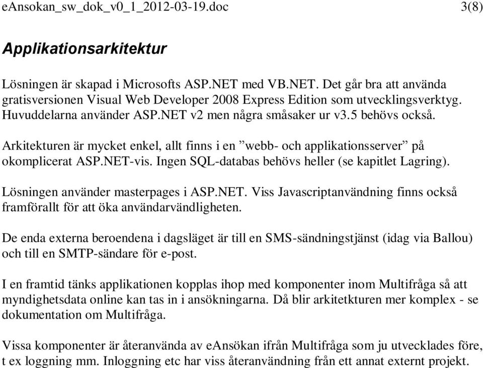 Arkitekturen är mycket enkel, allt finns i en webb- och applikationsserver på okomplicerat ASP.NET-vis. Ingen SQL-databas behövs heller (se kapitlet Lagring). Lösningen använder masterpages i ASP.NET. Viss Javascriptanvändning finns också framförallt för att öka användarvändligheten.