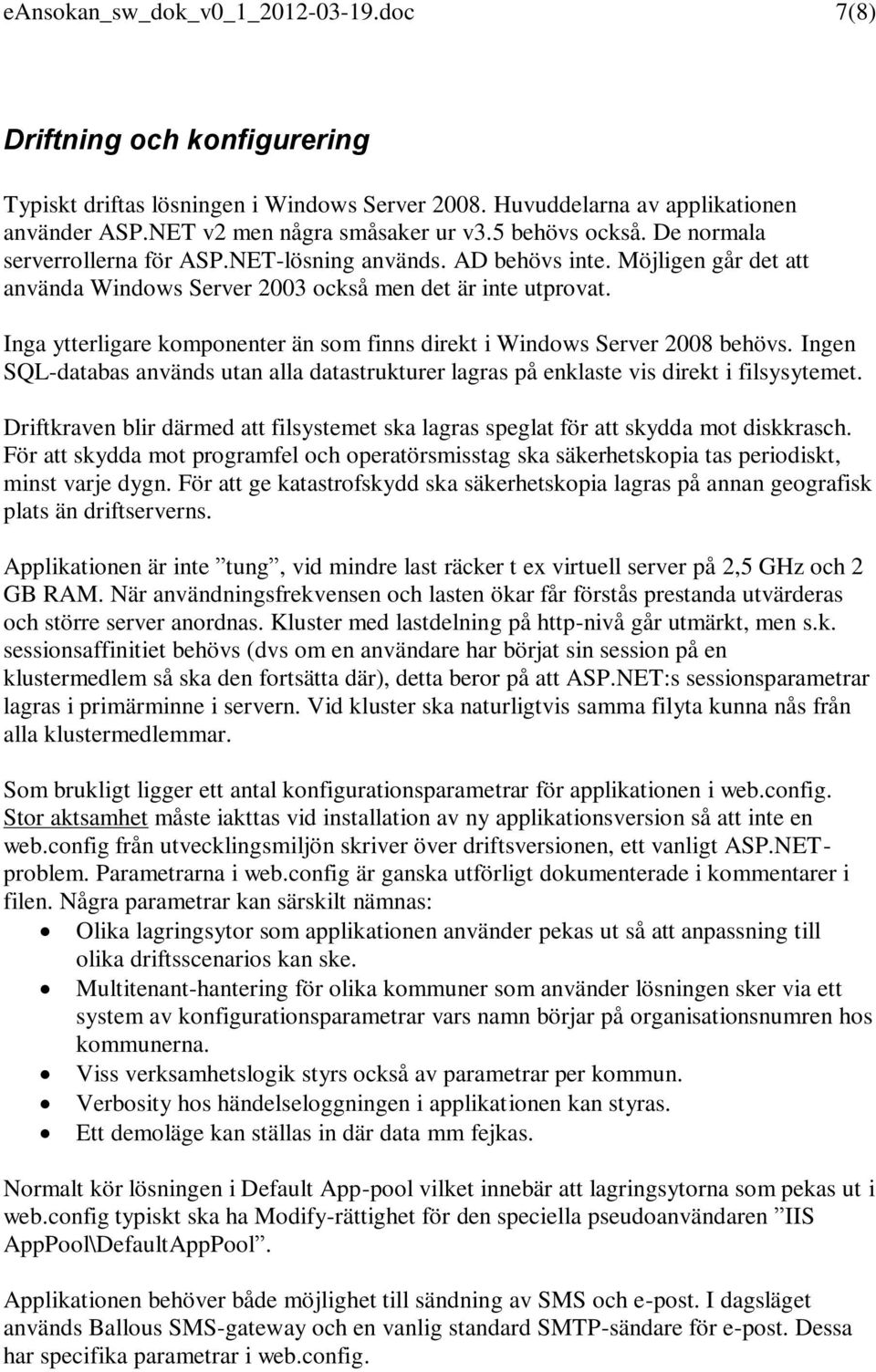 Inga ytterligare komponenter än som finns direkt i Windows Server 2008 behövs. Ingen SQL-databas används utan alla datastrukturer lagras på enklaste vis direkt i filsysytemet.