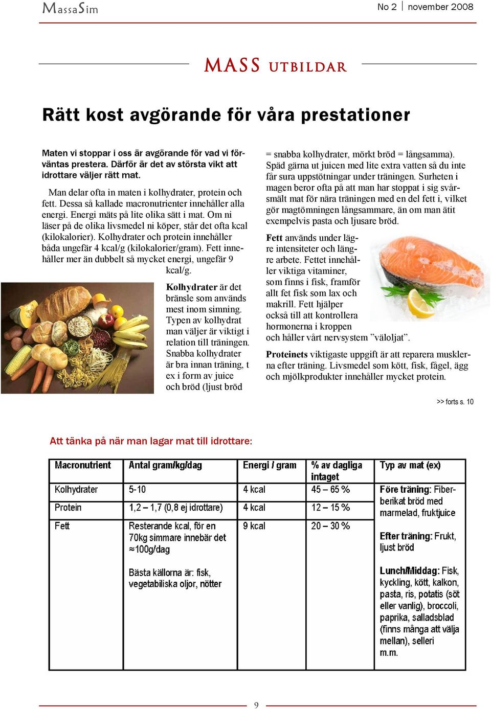 Om ni läser på de olika livsmedel ni köper, står det ofta kcal (kilokalorier). Kolhydrater och protein innehåller båda ungefär 4 kcal/g (kilokalorier/gram).