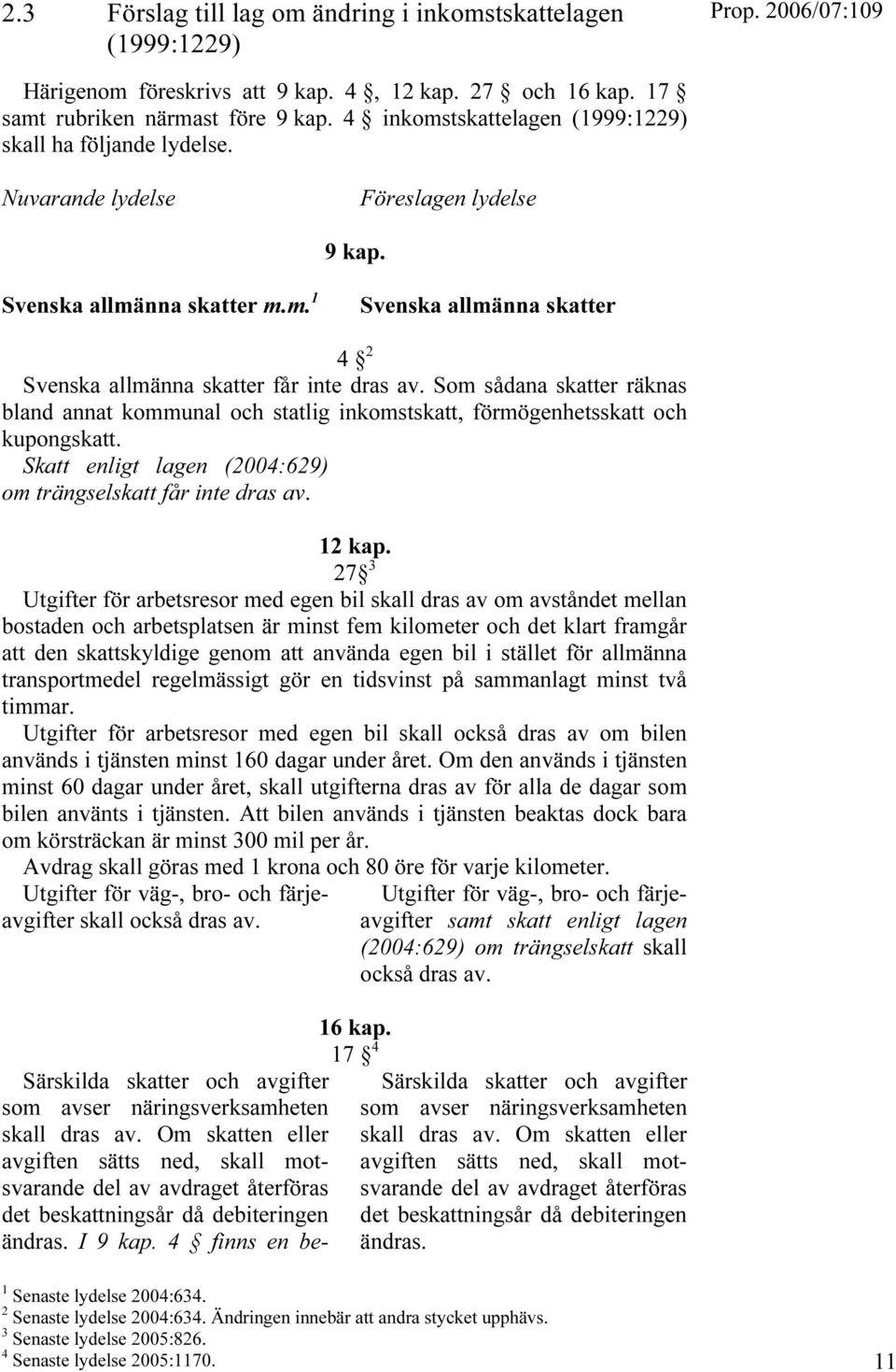 Som sådana skatter räknas bland annat kommunal och statlig inkomstskatt, förmögenhetsskatt och kupongskatt. Skatt enligt lagen (2004:629) om trängselskatt får inte dras av. 12 kap.