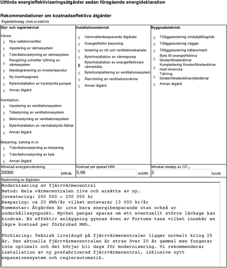 värmesystem Maxbegränsning av innetemperatur Ny inomhusgivare Byte/installation av tryckstyrda pumpar b Varmvattenbesparande åtgärder Energieffektiv belysning Isolering av rör och ventilationskanaler