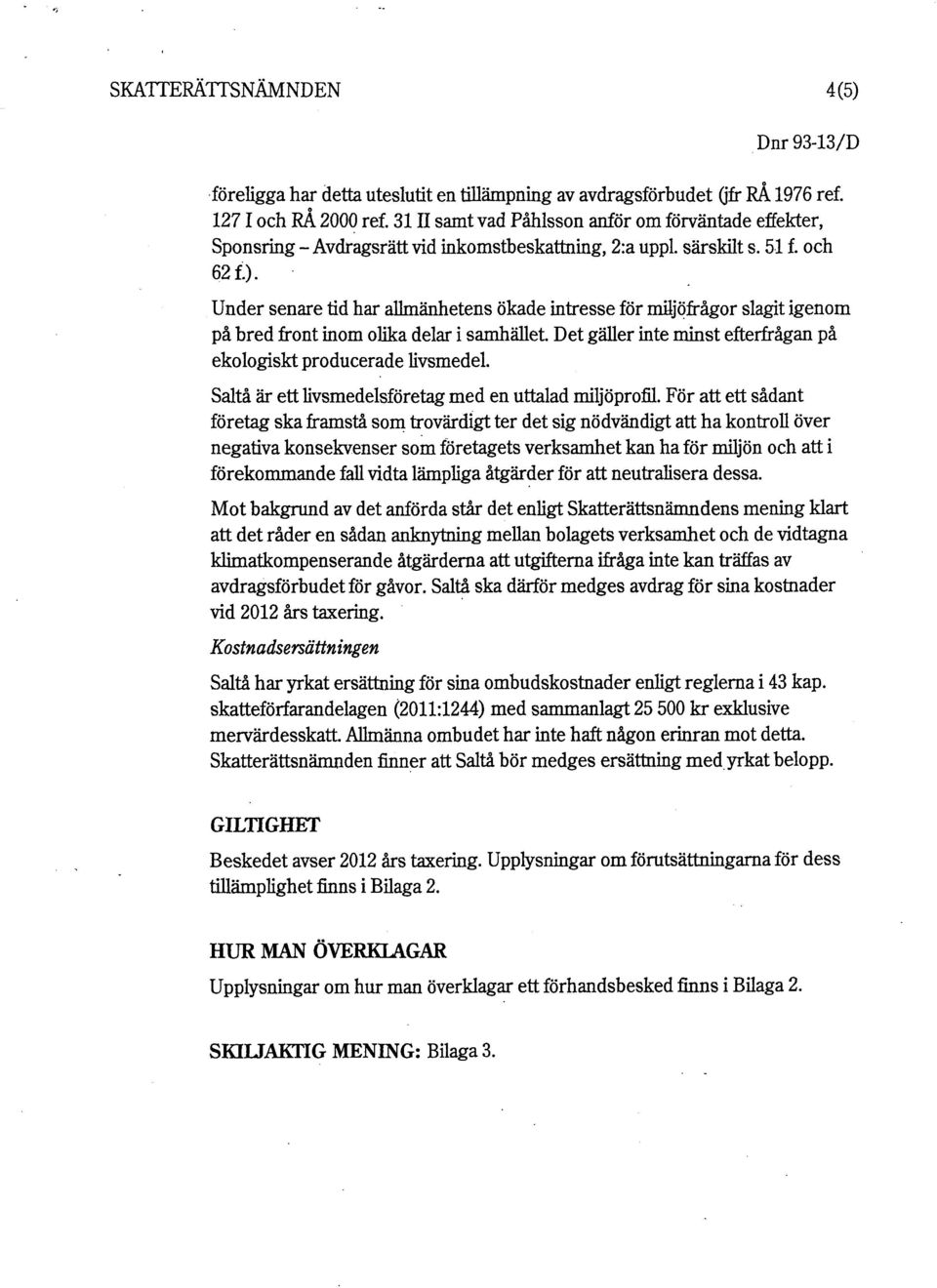 Under senare tid har allmänhetens ökade intresse för miljöfrågor slagit igenom på bred front inom olika delar i samhället. Det gäller inte minst efterfrågan på ekologiskt producerade livsmedel.