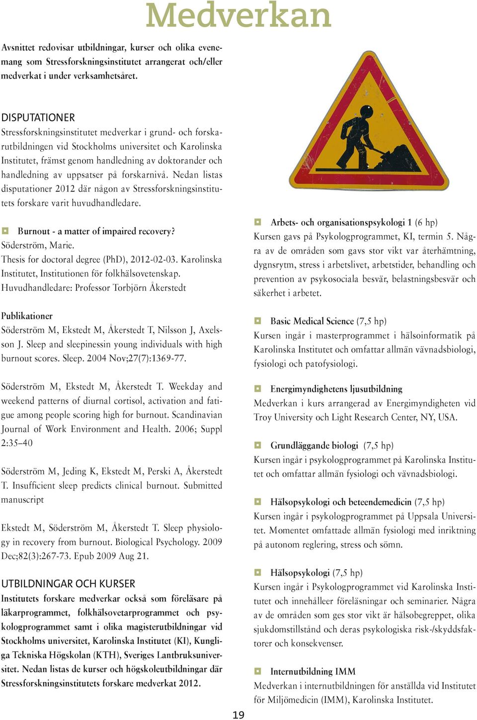 handledning av uppsatser på forskarnivå. Nedan listas disputationer 2012 där någon av Stressforskningsinstitutets forskare varit huvudhandledare. Burnout - a matter of impaired recovery?