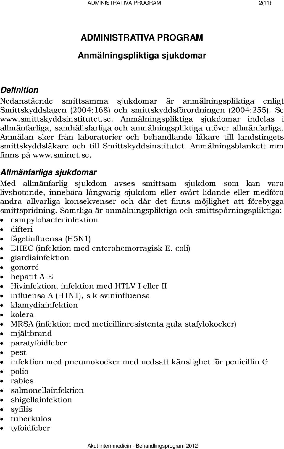 Anmälan sker från laboratorier och behandlande läkare till landstingets smittskyddsläkare och till Smittskyddsinstitutet. Anmälningsblankett mm finns på www.sminet.se.