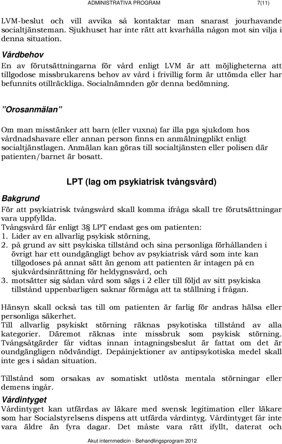 Socialnämnden gör denna bedömning. Orosanmälan Om man misstänker att barn (eller vuxna) far illa pga sjukdom hos vårdnadshavare eller annan person finns en anmälningplikt enligt socialtjänstlagen.