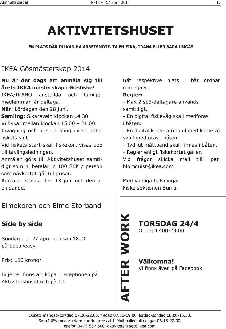 21.00. Invägning och prisutdelning direkt efter fiskets slut. Vid fiskets start skall fiskekort visas upp till tävlingsledningen.