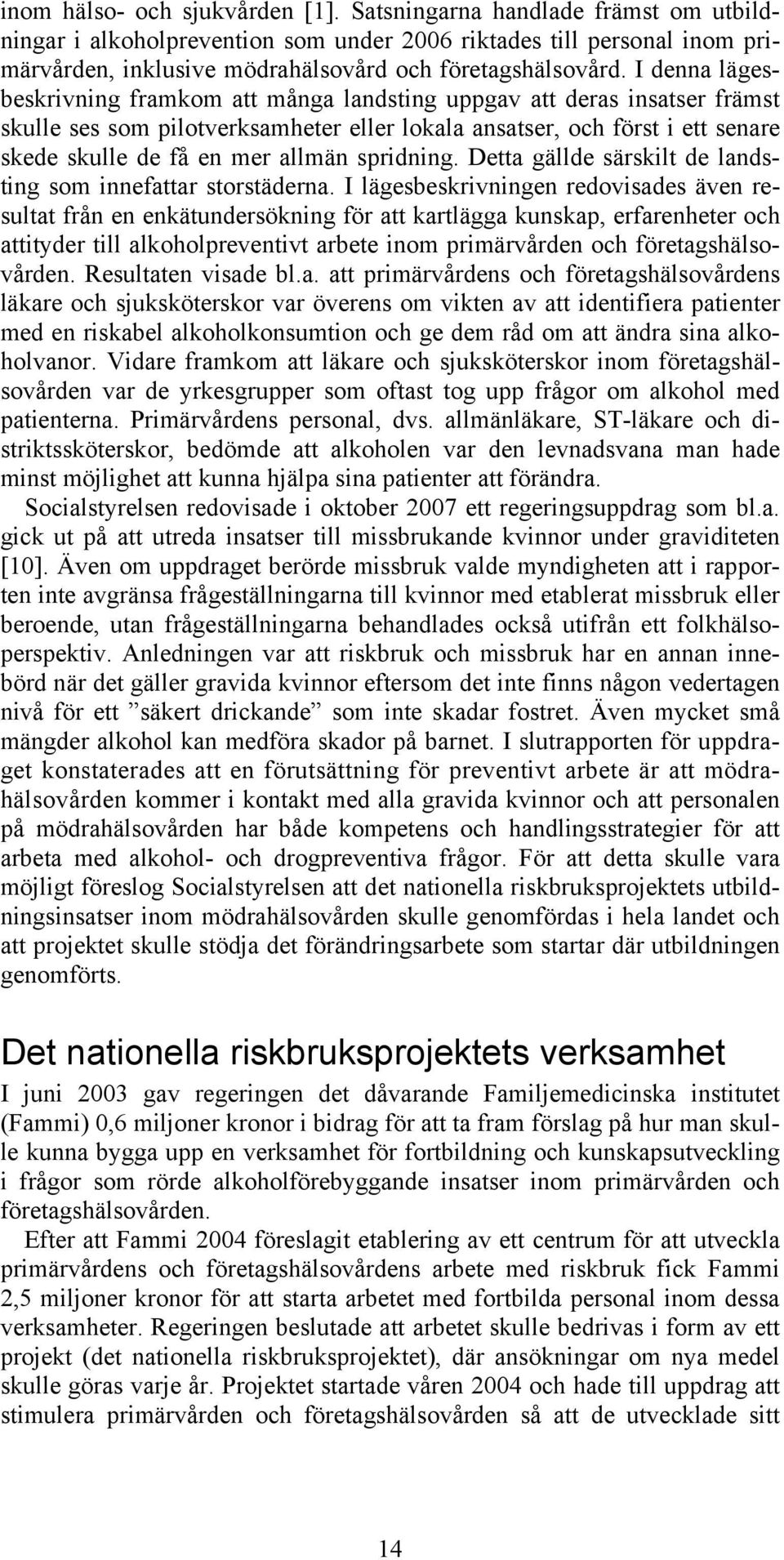 I denna lägesbeskrivning framkom att många landsting uppgav att deras insatser främst skulle ses som pilotverksamheter eller lokala ansatser, och först i ett senare skede skulle de få en mer allmän