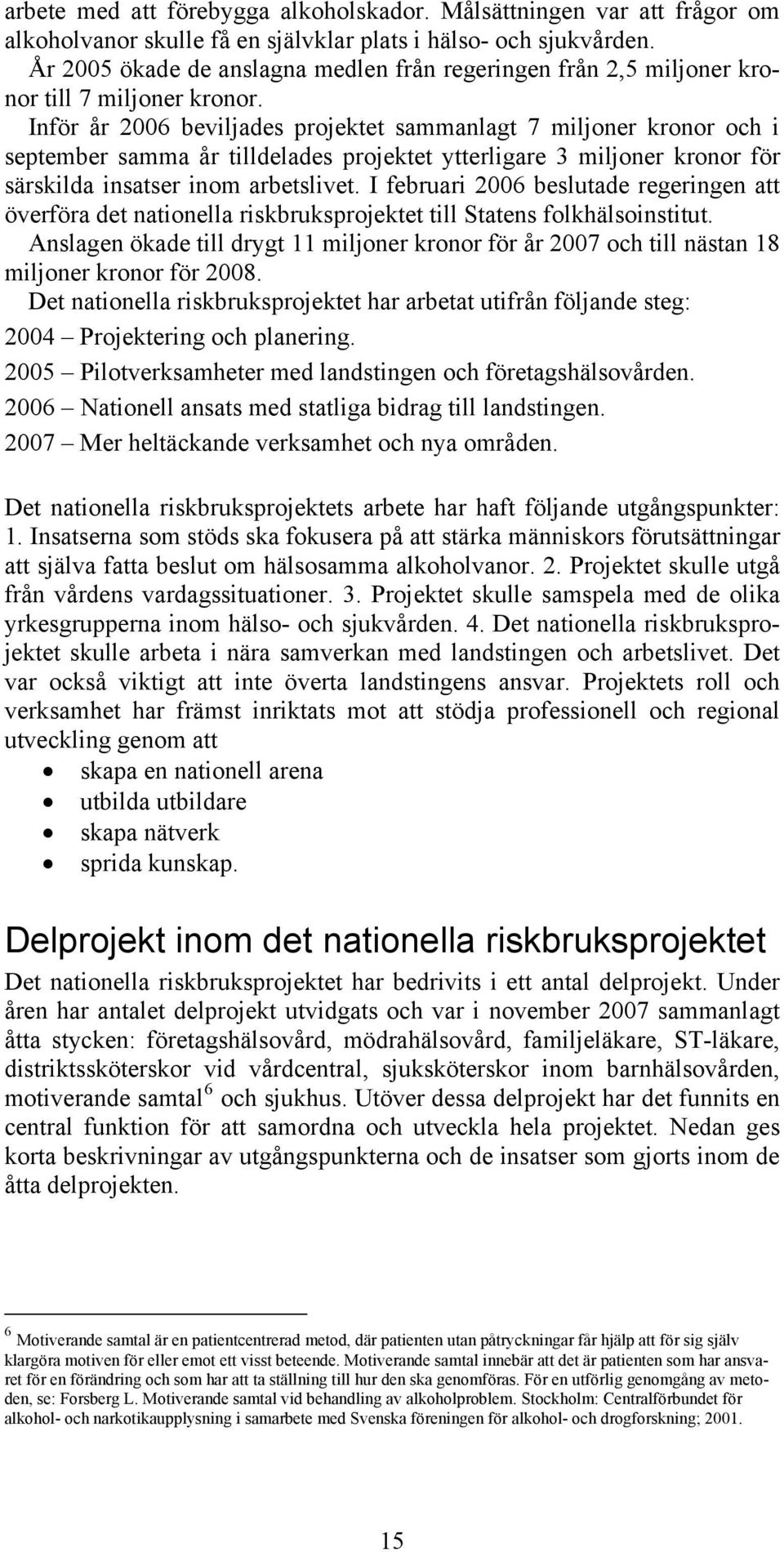 Inför år 2006 beviljades projektet sammanlagt 7 miljoner kronor och i september samma år tilldelades projektet ytterligare 3 miljoner kronor för särskilda insatser inom arbetslivet.