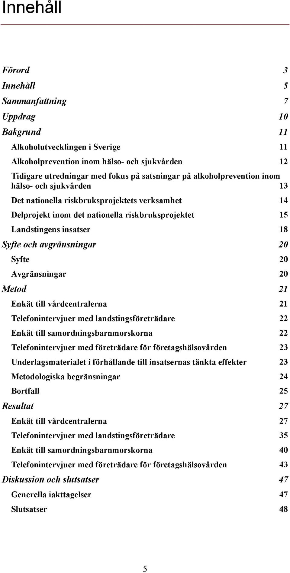 20 Syfte 20 Avgränsningar 20 Metod 21 Enkät till vårdcentralerna 21 Telefonintervjuer med landstingsföreträdare 22 Enkät till samordningsbarnmorskorna 22 Telefonintervjuer med företrädare för