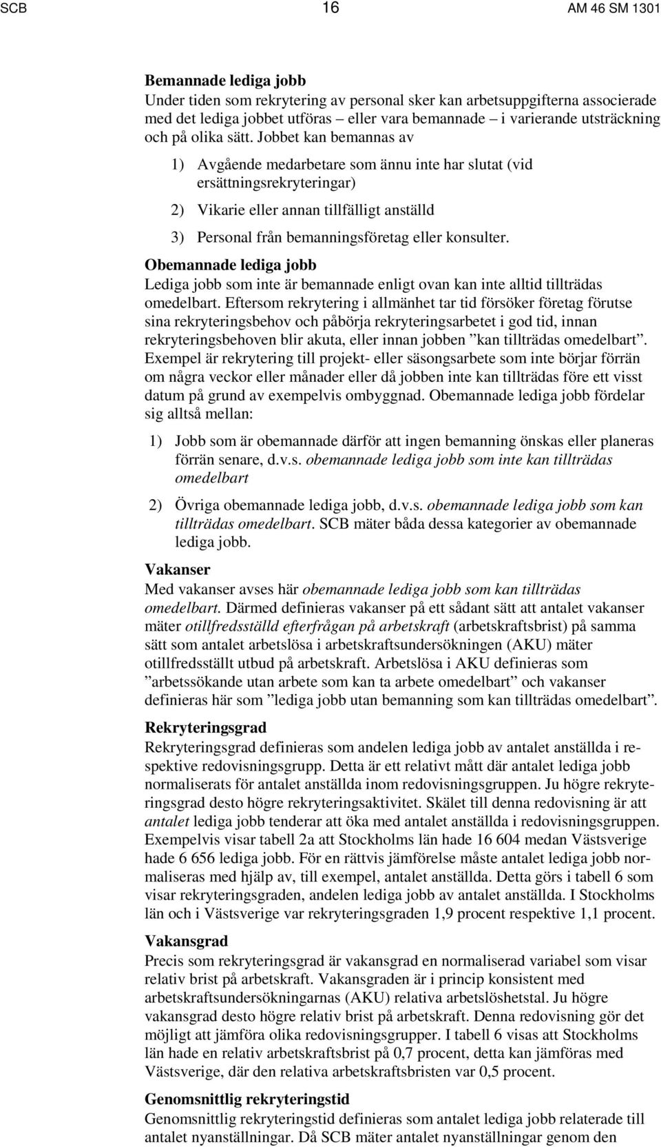 Jobbet kan bemannas av 1) Avgående medarbetare som ännu inte har slutat (vid ersättningsrekryteringar) 2) Vikarie eller annan tillfälligt anställd 3) Personal från bemanningsföretag eller konsulter.