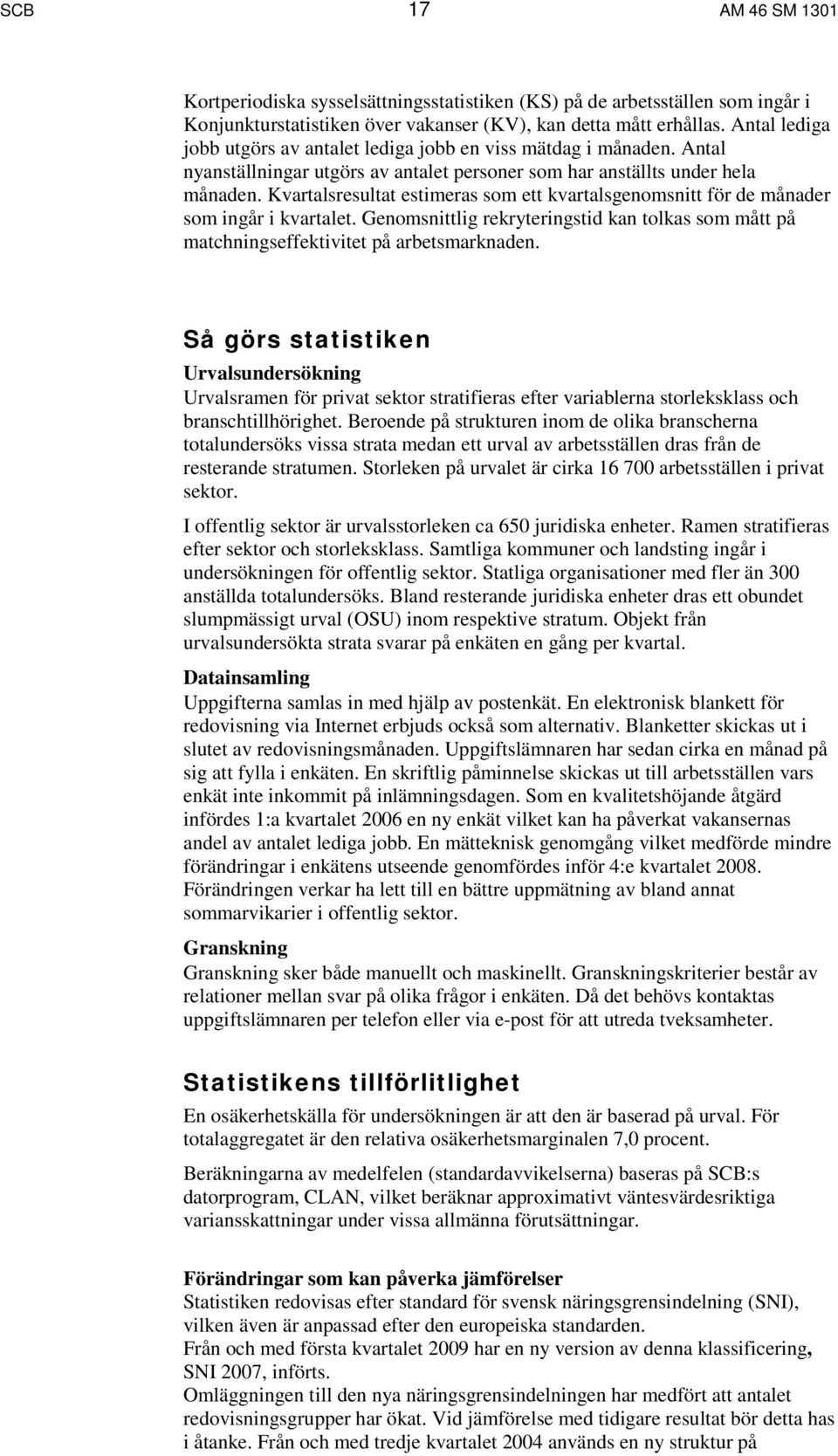 Kvartalsresultat estimeras som ett kvartalsgenomsnitt för de månader som ingår i kvartalet. Genomsnittlig rekryteringstid kan tolkas som mått på matchningseffektivitet på arbetsmarknaden.