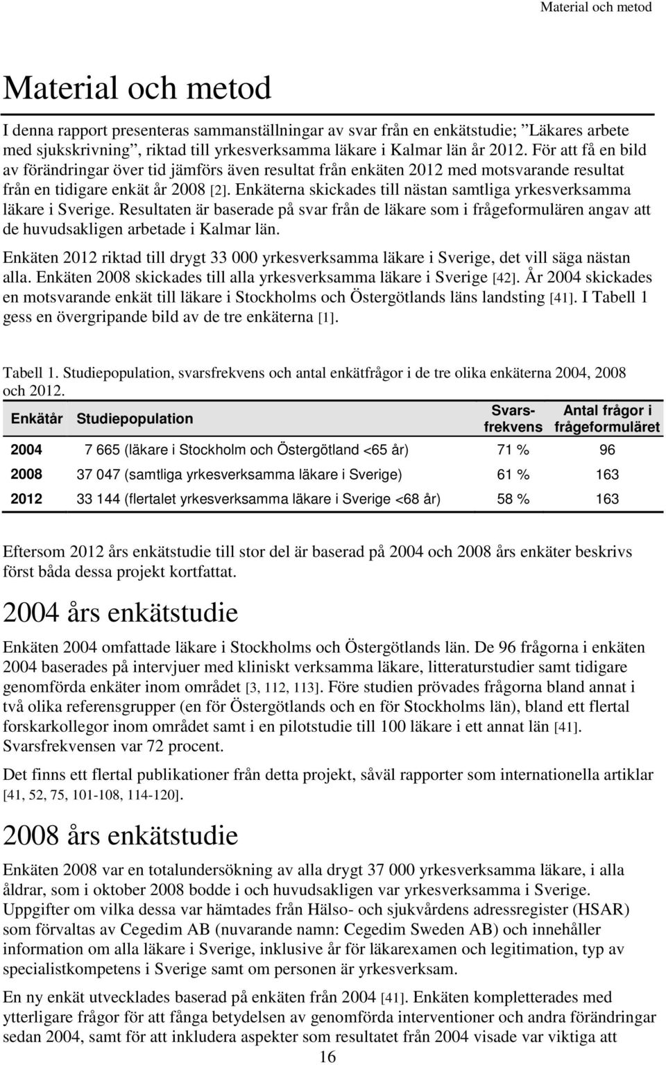 Enkäterna skickades till nästan samtliga yrkesverksamma läkare i Sverige. Resultaten är baserade på svar från de läkare som i frågeformulären angav att de huvudsakligen arbetade i Kalmar län.