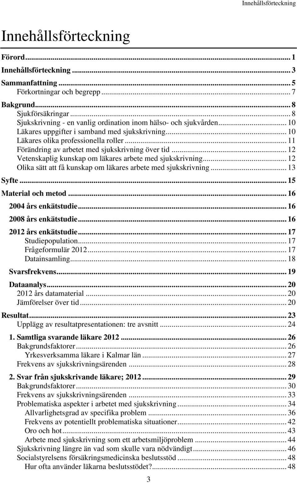 .. 11 Förändring av arbetet med sjukskrivning över tid... 12 Vetenskaplig kunskap om läkares arbete med sjukskrivning... 12 Olika sätt att få kunskap om läkares arbete med sjukskrivning... 13 Syfte.