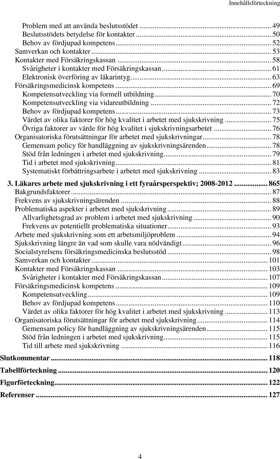 .. 69 Kompetensutveckling via formell utbildning... 70 Kompetensutveckling via vidareutbildning... 72 Behov av fördjupad kompetens.