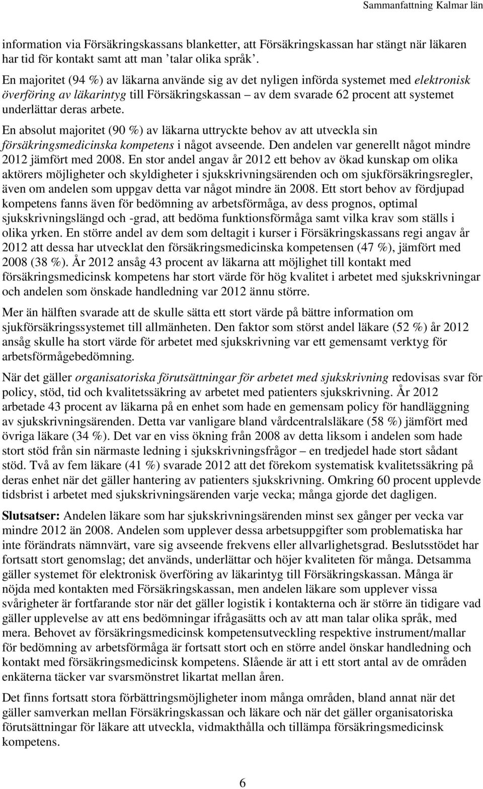 arbete. En absolut majoritet (90 %) av läkarna uttryckte behov av att utveckla sin försäkringsmedicinska kompetens i något avseende. Den andelen var generellt något mindre 12 jämfört med 08.