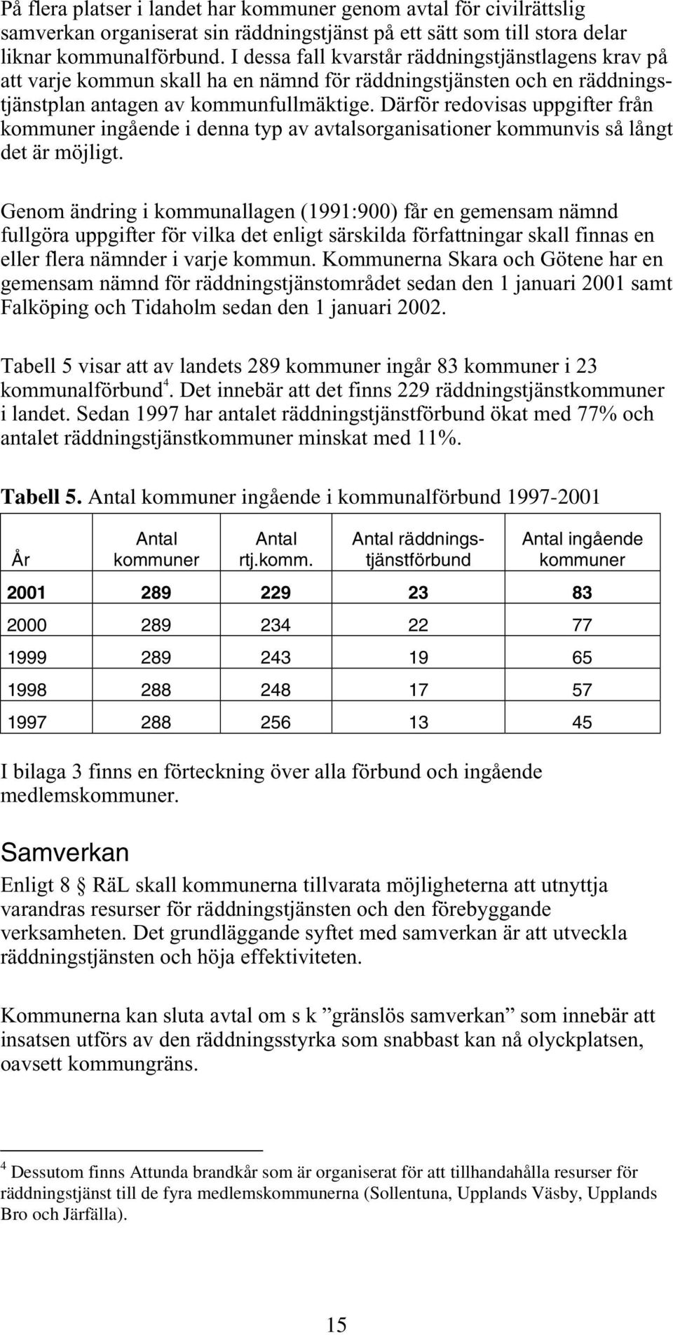 Därför redovisas uppgifter från kommuner ingående i denna typ av avtalsorganisationer kommunvis så långt det är möjligt.