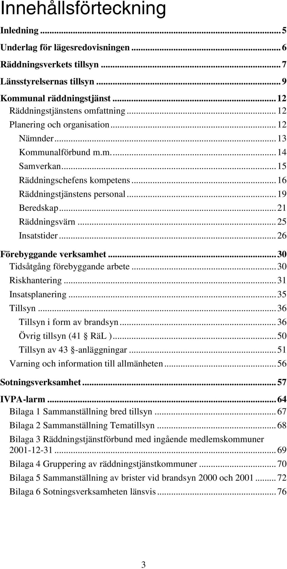 ..26 Förebyggande verksamhet...30 Tidsåtgång förebyggande arbete...30 Riskhantering...31 Insatsplanering...35 Tillsyn...36 Tillsyn i form av brandsyn...36 Övrig tillsyn (41 RäL ).