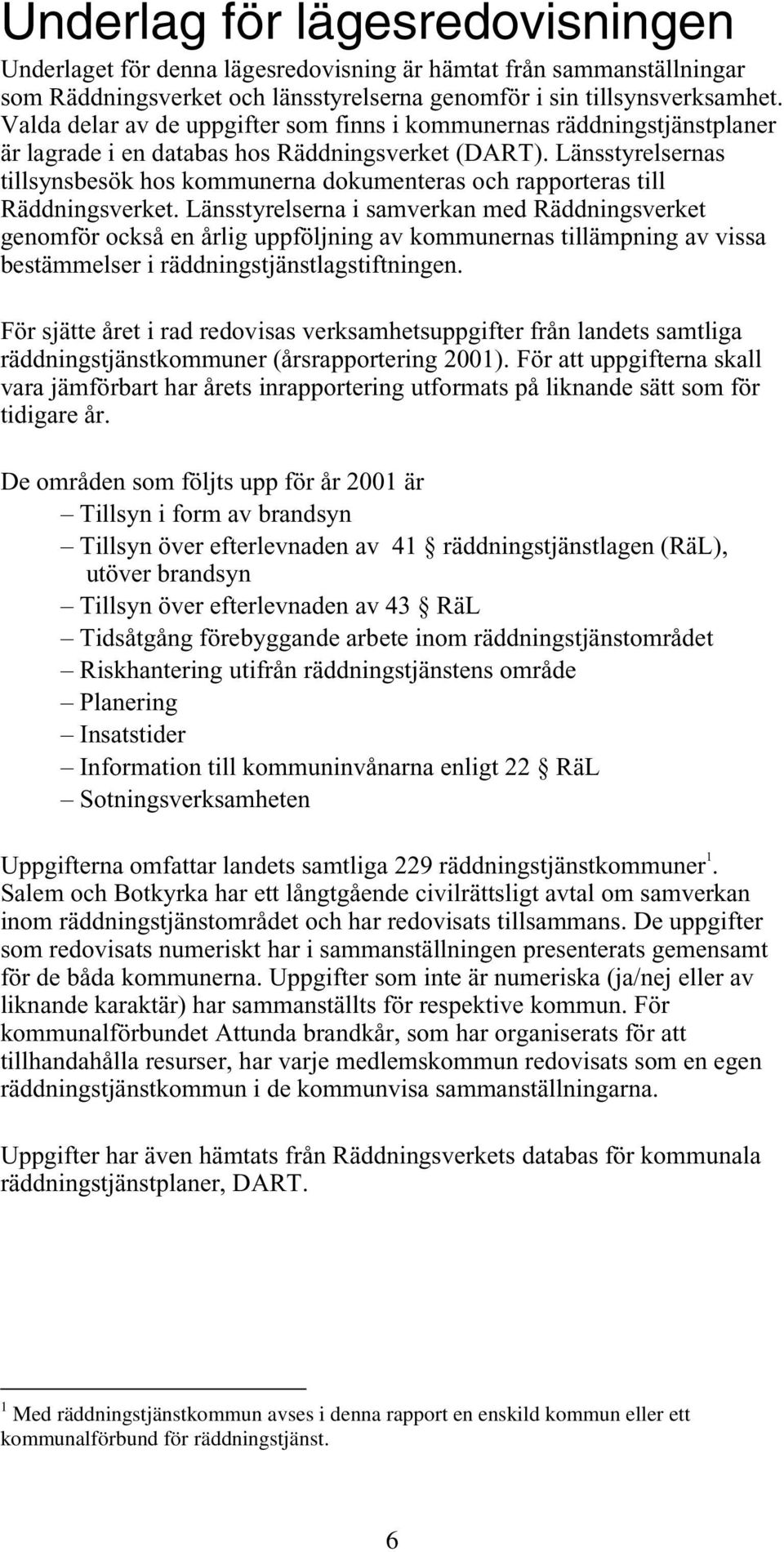 Länsstyrelsernas tillsynsbesök hos kommunerna dokumenteras och rapporteras till Räddningsverket.